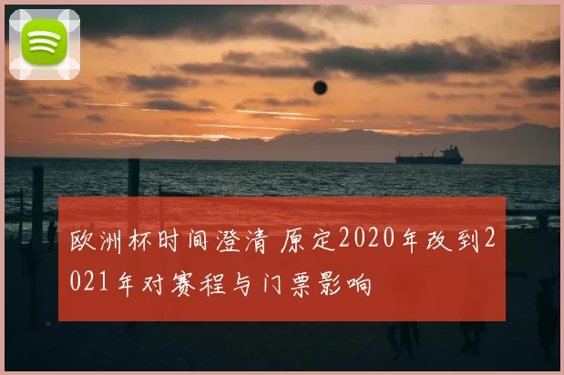 欧洲杯时间澄清 原定2020年改到2021年对赛程与门票影响