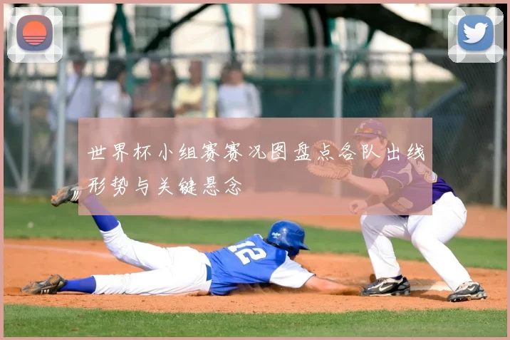 世界杯小组赛赛况图盘点各队出线形势与关键悬念