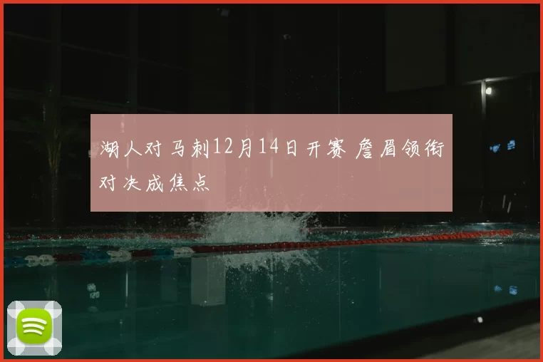 湖人对马刺12月14日开赛 詹眉领衔对决成焦点