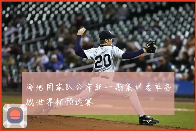 海地国家队公布新一期集训名单备战世界杯预选赛
