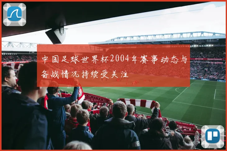 中国足球世界杯2004年赛事动态与备战情况持续受关注