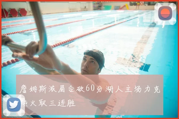 詹姆斯浓眉合砍60分湖人主场力克热火取三连胜