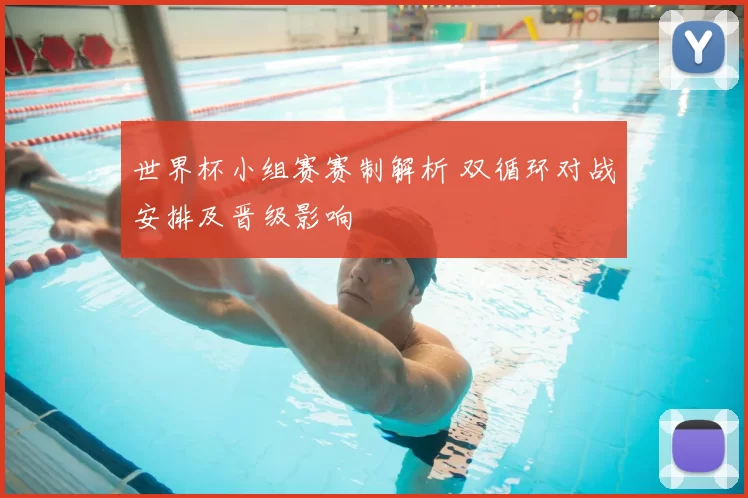 世界杯小组赛赛制解析 双循环对战安排及晋级影响