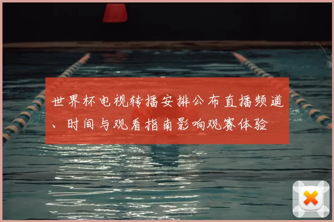 世界杯电视转播安排公布直播频道、时间与观看指南影响观赛体验