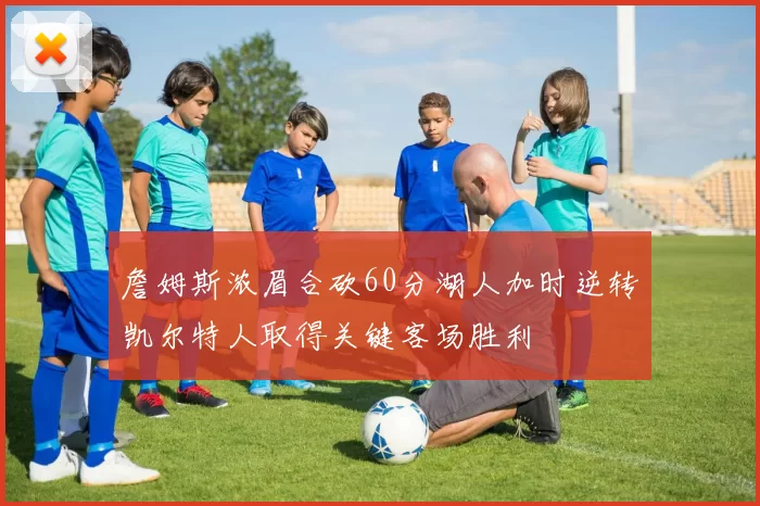 詹姆斯浓眉合砍60分湖人加时逆转凯尔特人取得关键客场胜利