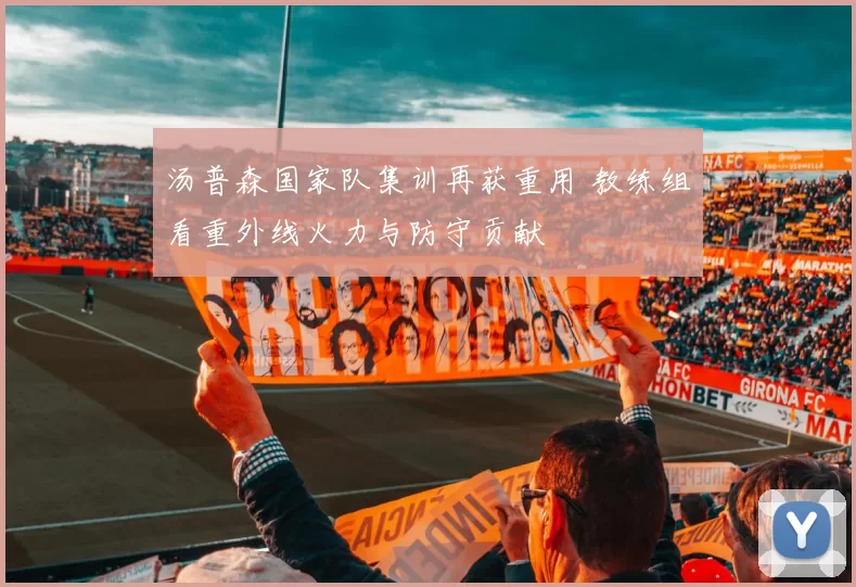 汤普森国家队集训再获重用 教练组看重外线火力与防守贡献