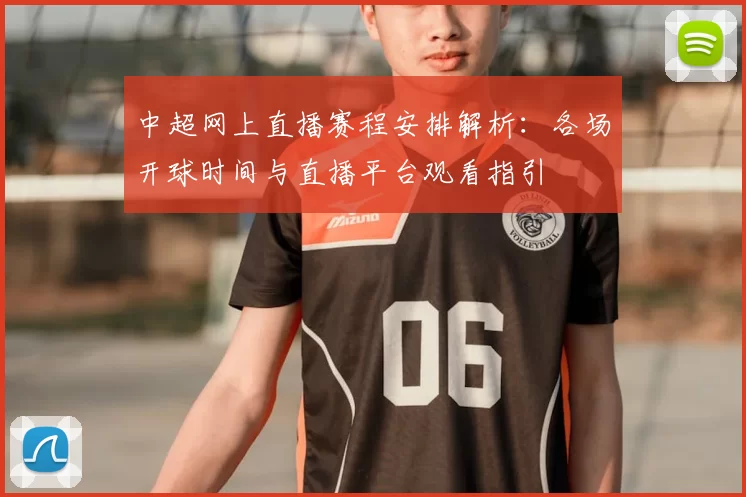 中超网上直播赛程安排解析：各场开球时间与直播平台观看指引