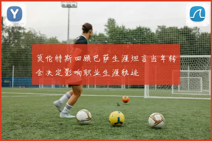 莫伦特斯回顾巴萨生涯坦言当年转会决定影响职业生涯轨迹