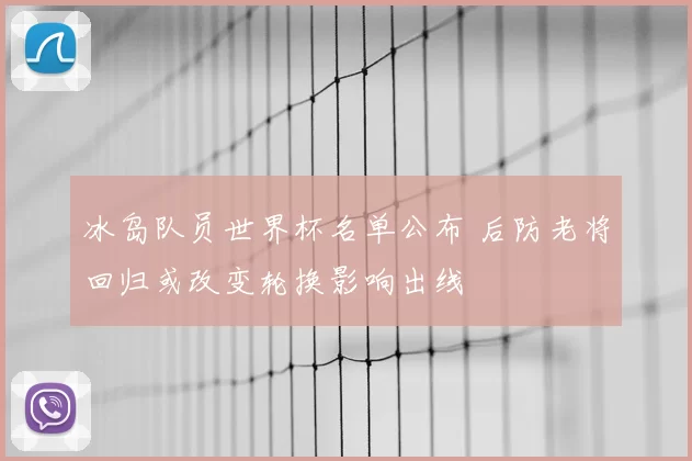冰岛队员世界杯名单公布 后防老将回归或改变轮换影响出线