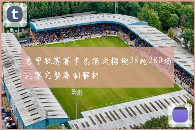 意甲联赛赛季总场次揭晓38轮380场比赛完整赛制解析