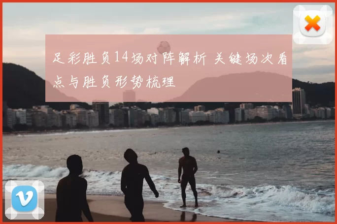 足彩胜负14场对阵解析 关键场次看点与胜负形势梳理