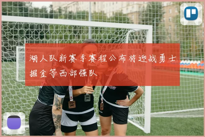 湖人队新赛季赛程公布将迎战勇士掘金等西部强队