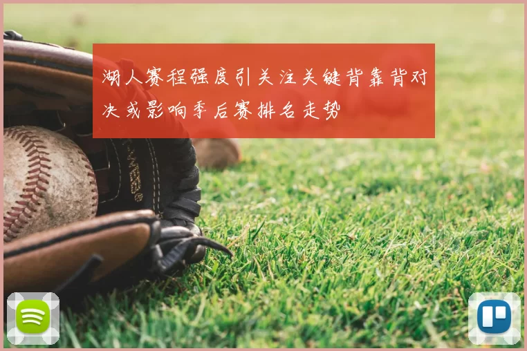 湖人赛程强度引关注关键背靠背对决或影响季后赛排名走势