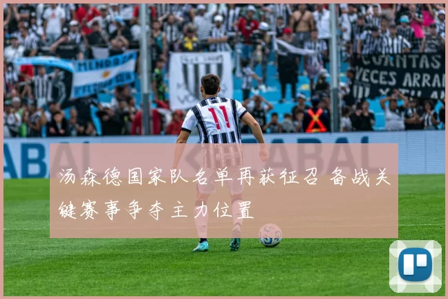 汤森德国家队名单再获征召 备战关键赛事争夺主力位置