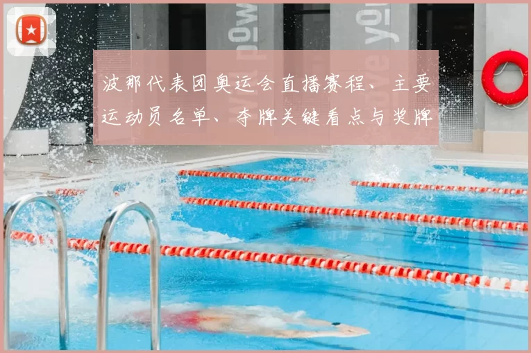 波那代表团奥运会直播赛程、主要运动员名单、夺牌关键看点与奖牌预期