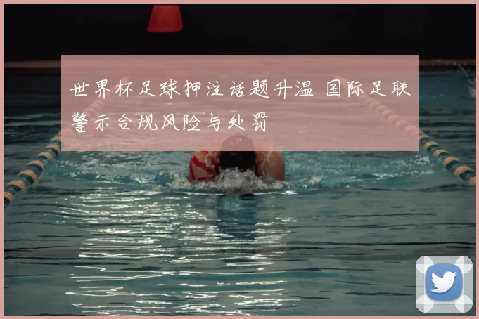 世界杯足球押注话题升温 国际足联警示合规风险与处罚