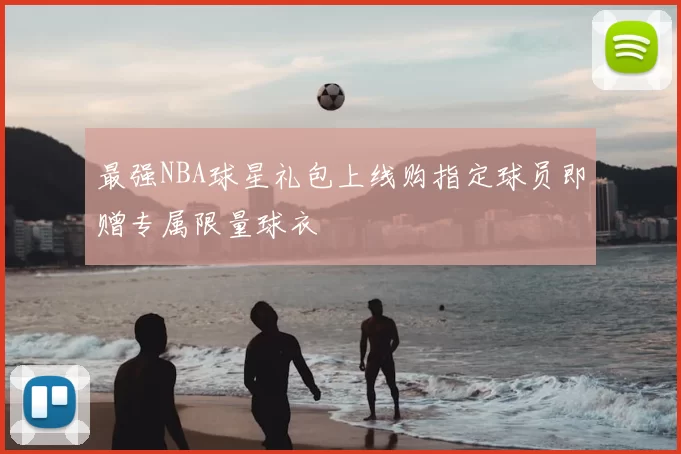 最强NBA球星礼包上线购指定球员即赠专属限量球衣