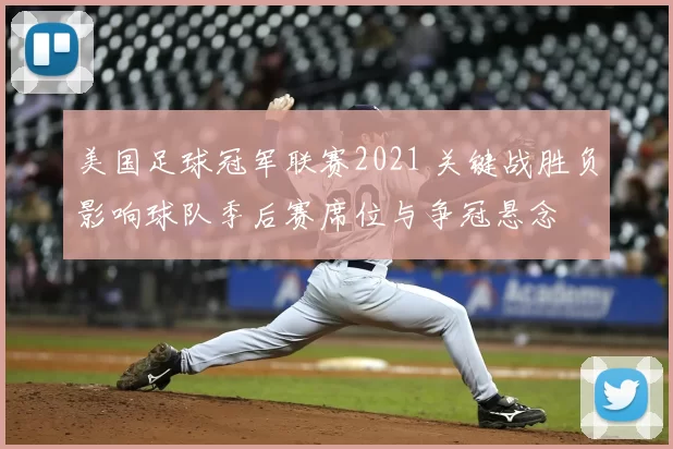 美国足球冠军联赛2021 关键战胜负影响球队季后赛席位与争冠悬念