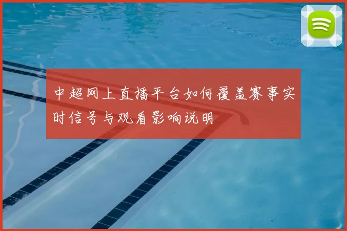 中超网上直播平台如何覆盖赛事实时信号与观看影响说明
