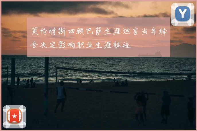 莫伦特斯回顾巴萨生涯坦言当年转会决定影响职业生涯轨迹