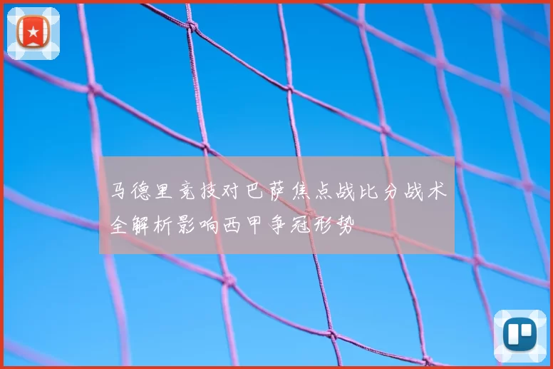 马德里竞技对巴萨焦点战比分战术全解析影响西甲争冠形势