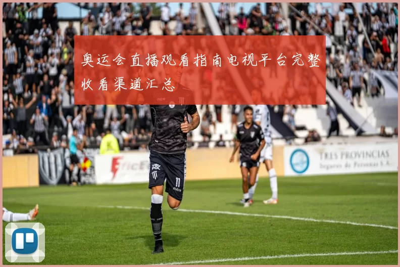 奥运会直播观看指南电视平台完整收看渠道汇总