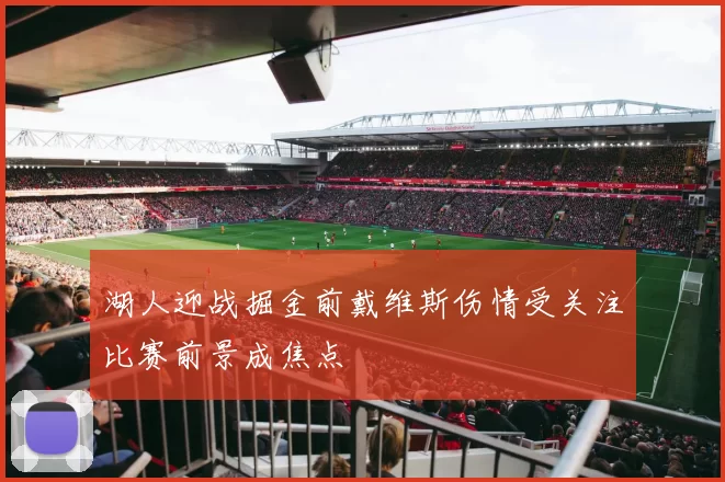 湖人迎战掘金前戴维斯伤情受关注比赛前景成焦点