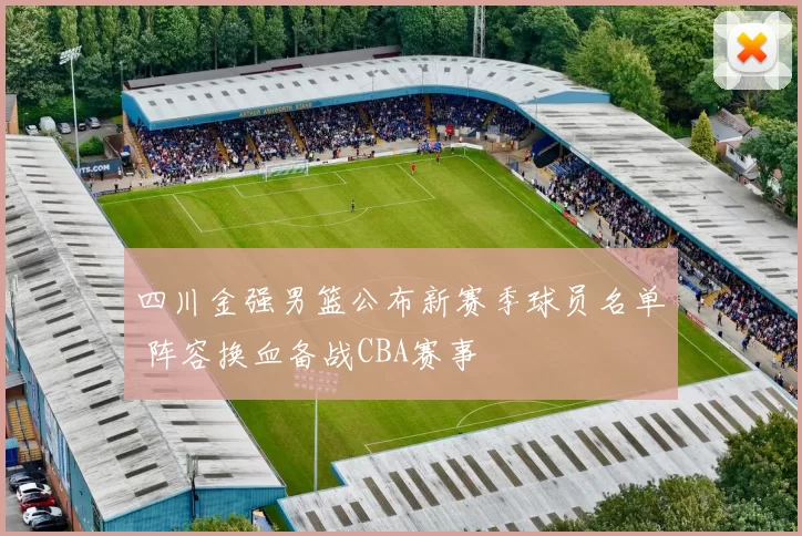 四川金强男篮公布新赛季球员名单 阵容换血备战CBA赛事