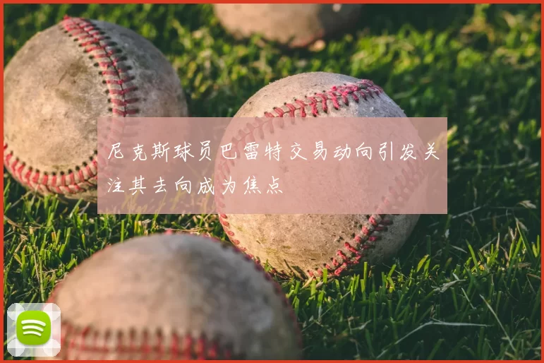 尼克斯球员巴雷特交易动向引发关注其去向成为焦点