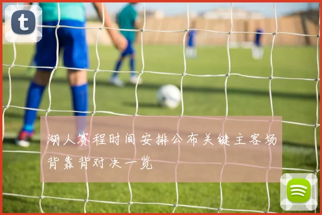 湖人赛程时间安排公布关键主客场背靠背对决一览