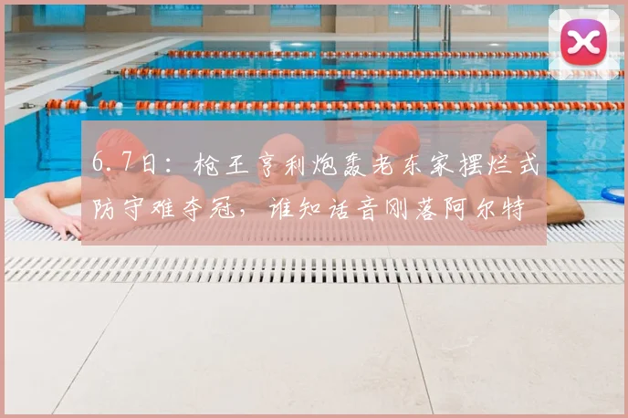 6.7日:枪王亨利炮轰老东家摆烂式防守难夺冠,谁知话音刚落阿尔特塔直接把英超奖杯抱回了家_阿森纳_进攻_欧冠
