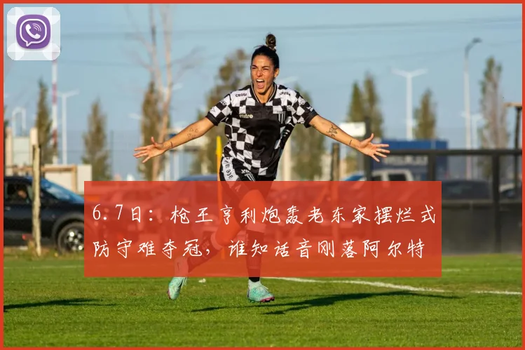 6.7日:枪王亨利炮轰老东家摆烂式防守难夺冠,谁知话音刚落阿尔特塔直接把英超奖杯抱回了家_阿森纳_进攻_欧冠