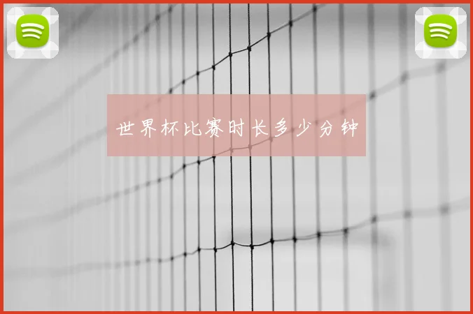 世界杯比赛时长多少分钟