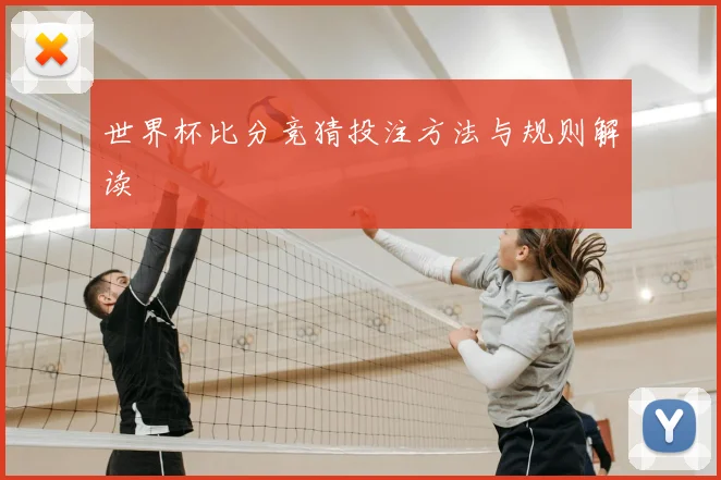 世界杯比分竞猜投注方法与规则解读