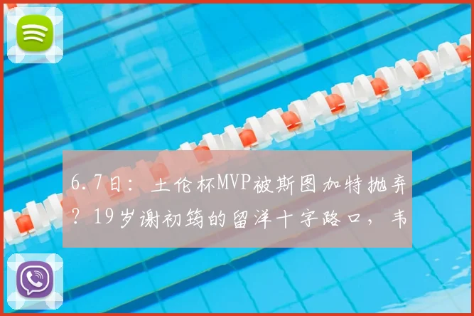 6.7日:土伦杯MVP被斯图加特抛弃?19岁谢初筠的留洋十字路口,韦世豪张玉宁给出了答案_欧洲_中国球员_欧冠