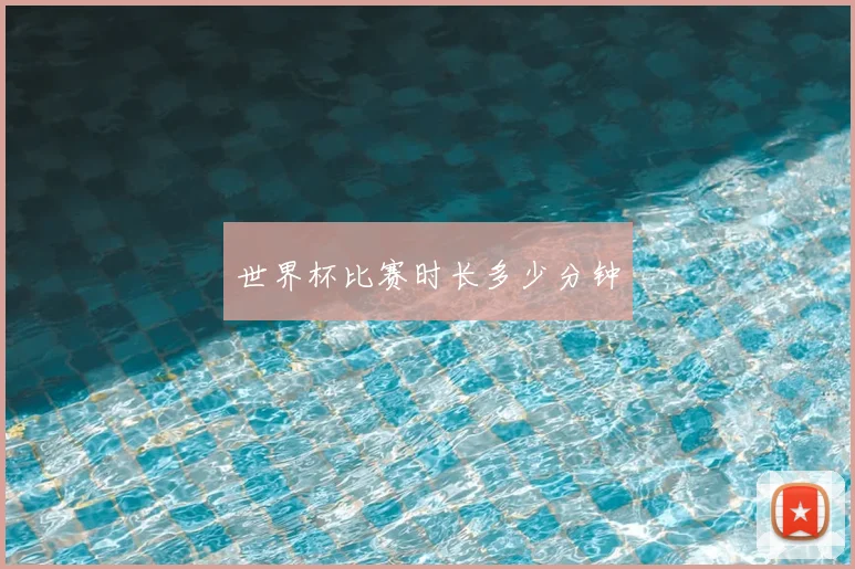 世界杯比赛时长多少分钟