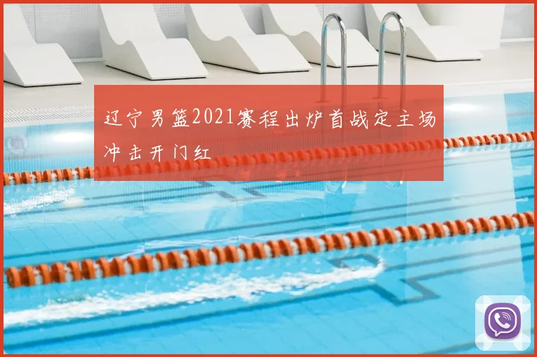辽宁男篮2021赛程出炉首战定主场冲击开门红