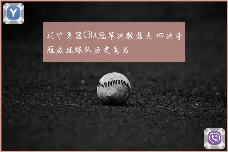 辽宁男篮CBA冠军次数盘点 四次夺冠成就球队历史高光